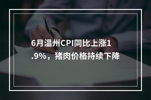 6月温州CPI同比上涨1.9%，猪肉价格持续下降