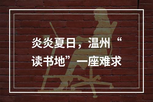 炎炎夏日，温州“读书地”一座难求