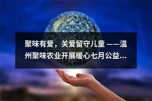 聚味有爱，关爱留守儿童 ——温州聚味农业开展暖心七月公益行