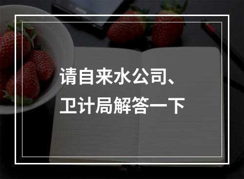 请自来水公司、卫计局解答一下