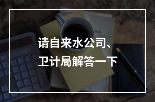 请自来水公司、卫计局解答一下