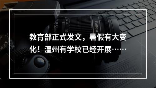教育部正式发文，暑假有大变化！温州有学校已经开展……