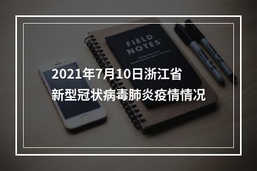 2021年7月10日浙江省新型冠状病毒肺炎疫情情况