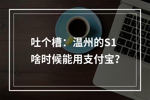 吐个槽：温州的S1啥时候能用支付宝？
