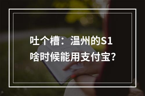 吐个槽：温州的S1啥时候能用支付宝？