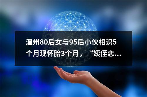 温州80后女与95后小伙相识5个月现怀胎3个月，“姨侄恋”的烦恼来了