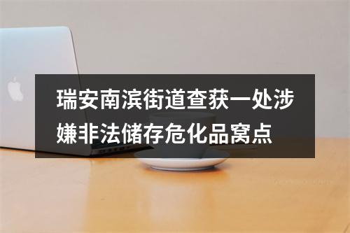 瑞安南滨街道查获一处涉嫌非法储存危化品窝点