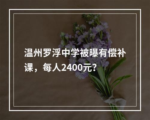 温州罗浮中学被曝有偿补课，每人2400元？