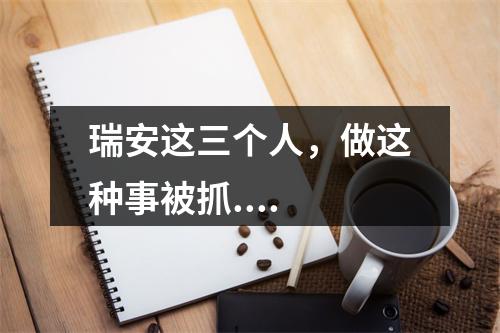瑞安这三个人，做这种事被抓....