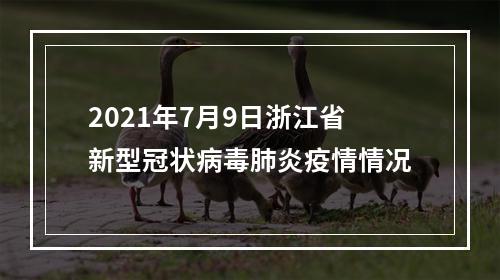 2021年7月9日浙江省新型冠状病毒肺炎疫情情况