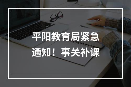 平阳教育局紧急通知！事关补课