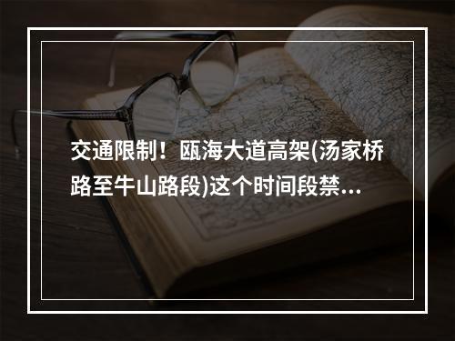 交通限制！瓯海大道高架(汤家桥路至牛山路段)这个时间段禁止一切车辆通行