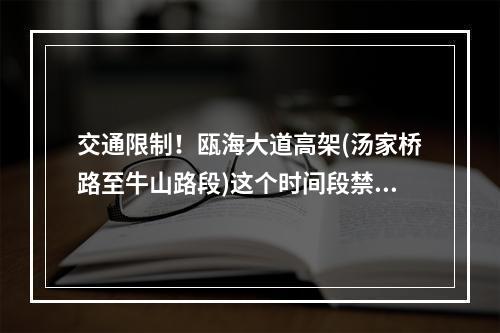 交通限制！瓯海大道高架(汤家桥路至牛山路段)这个时间段禁止一切车辆通行