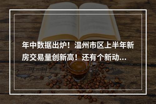 年中数据出炉！温州市区上半年新房交易量创新高！还有个新动向……