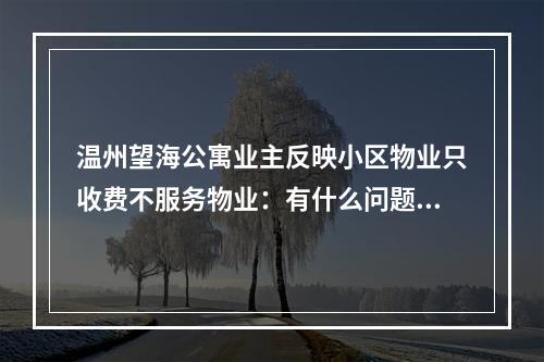 温州望海公寓业主反映小区物业只收费不服务物业：有什么问题法院解决