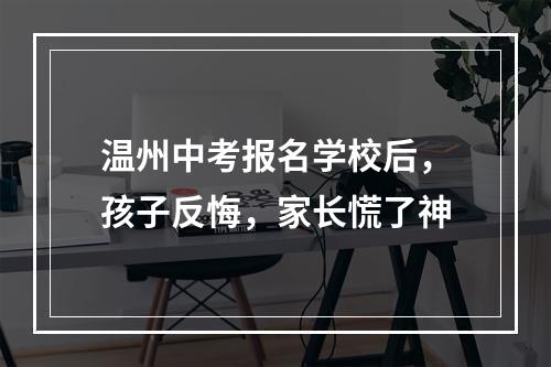 温州中考报名学校后，孩子反悔，家长慌了神