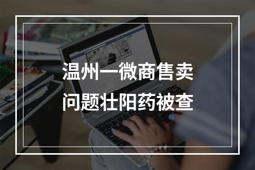 温州一微商售卖问题壮阳药被查