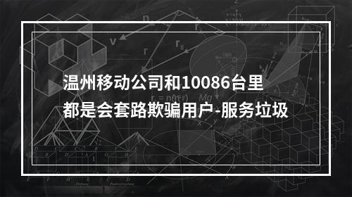 温州移动公司和10086台里都是会套路欺骗用户-服务垃圾