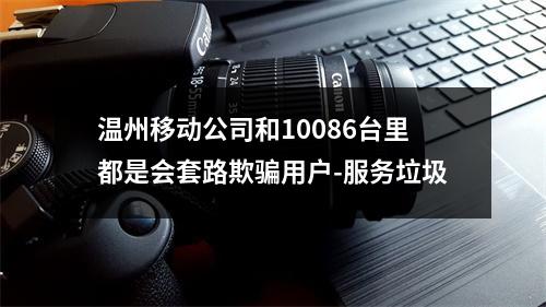 温州移动公司和10086台里都是会套路欺骗用户-服务垃圾