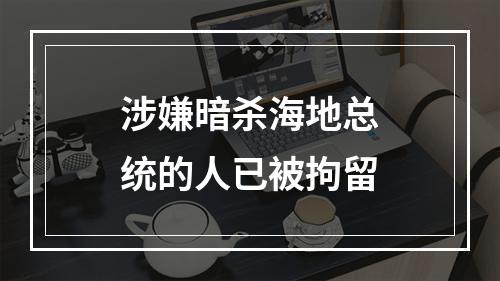 涉嫌暗杀海地总统的人已被拘留