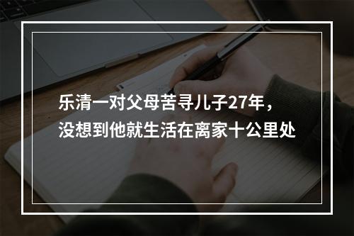 乐清一对父母苦寻儿子27年，没想到他就生活在离家十公里处