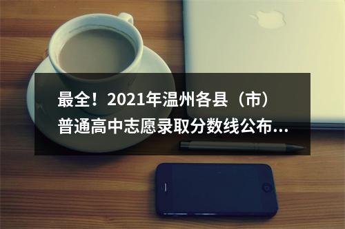 最全！2021年温州各县（市）普通高中志愿录取分数线公布！