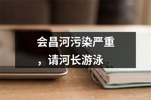 会昌河污染严重，请河长游泳