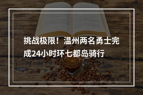 挑战极限！温州两名勇士完成24小时环七都岛骑行