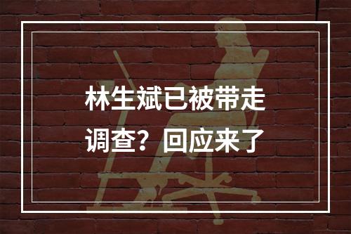 林生斌已被带走调查？回应来了