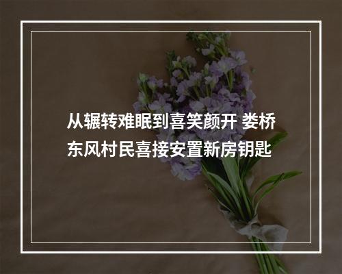 从辗转难眠到喜笑颜开 娄桥东风村民喜接安置新房钥匙