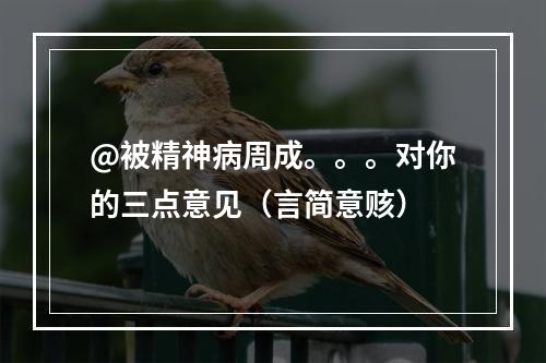 @被精神病周成。。。对你的三点意见（言简意赅）
