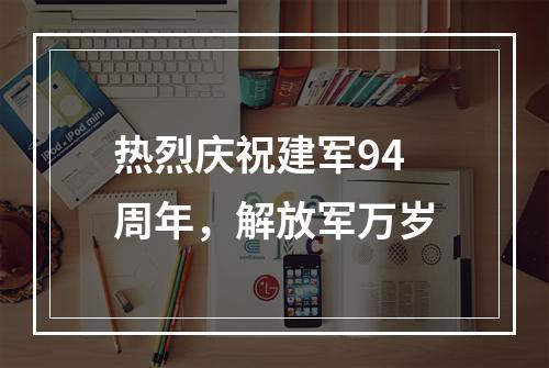 热烈庆祝建军94周年，解放军万岁
