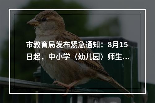 市教育局发布紧急通知：8月15日起，中小学（幼儿园）师生原则上不再离开温州