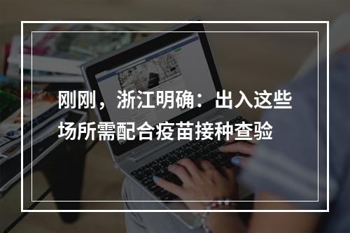 刚刚，浙江明确：出入这些场所需配合疫苗接种查验