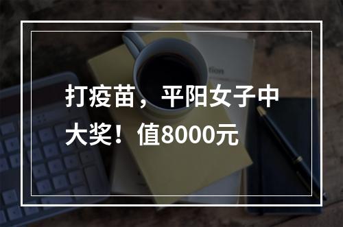 打疫苗，平阳女子中大奖！值8000元