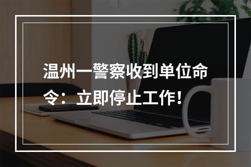 温州一警察收到单位命令：立即停止工作！