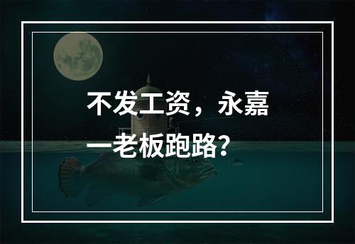 不发工资，永嘉一老板跑路？