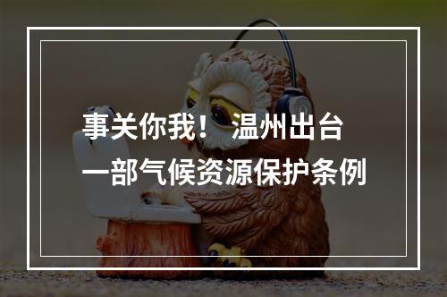 事关你我！ 温州出台一部气候资源保护条例