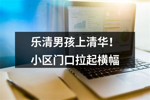 乐清男孩上清华！小区门口拉起横幅