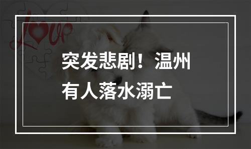 突发悲剧！温州有人落水溺亡