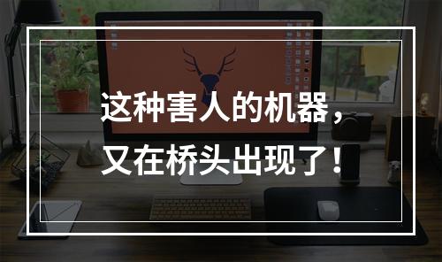 这种害人的机器，又在桥头出现了！