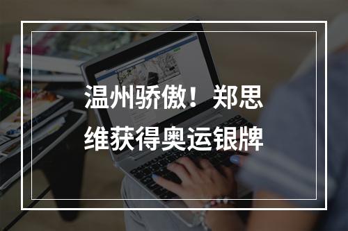 温州骄傲！郑思维获得奥运银牌