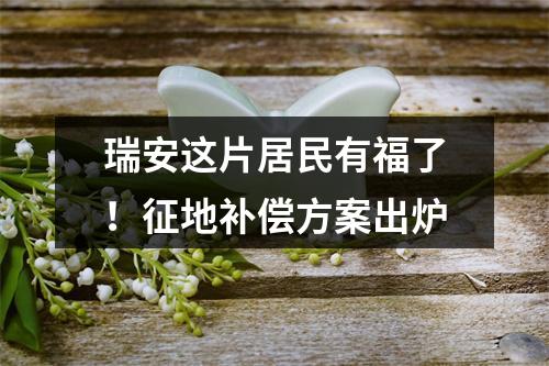 瑞安这片居民有福了！征地补偿方案出炉