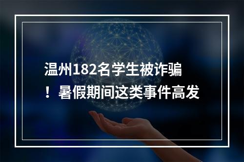 温州182名学生被诈骗！暑假期间这类事件高发