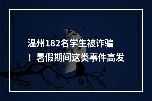 温州182名学生被诈骗！暑假期间这类事件高发