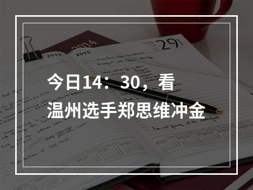 今日14：30，看温州选手郑思维冲金