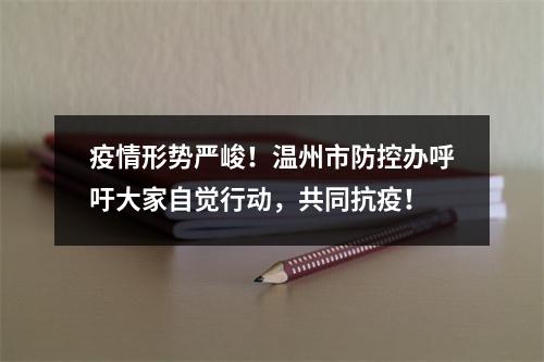 疫情形势严峻！温州市防控办呼吁大家自觉行动，共同抗疫！
