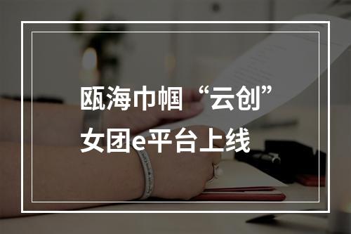瓯海巾帼“云创”女团e平台上线