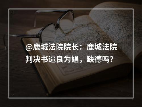 @鹿城法院院长：鹿城法院判决书逼良为娼，缺德吗？