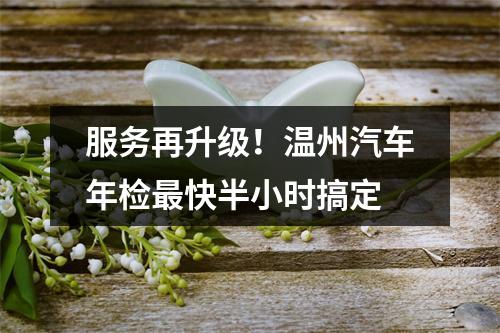 服务再升级！温州汽车年检最快半小时搞定